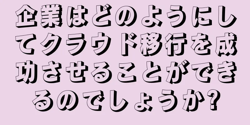企業はどのようにしてクラウド移行を成功させることができるのでしょうか?