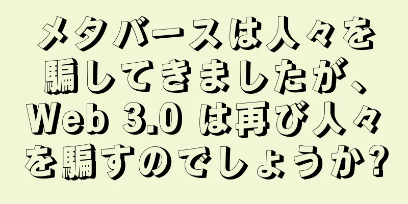 メタバースは人々を騙してきましたが、Web 3.0 は再び人々を騙すのでしょうか?