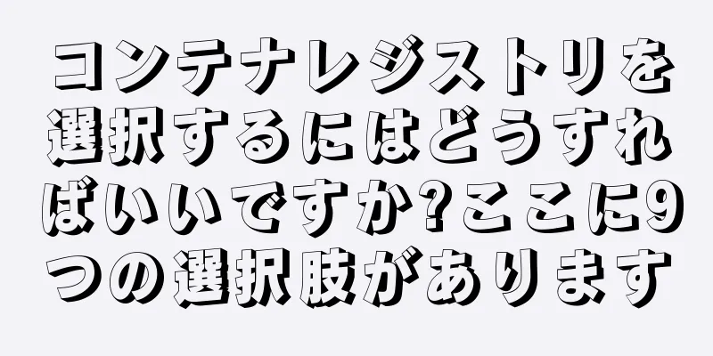 コンテナレジストリを選択するにはどうすればいいですか?ここに9つの選択肢があります