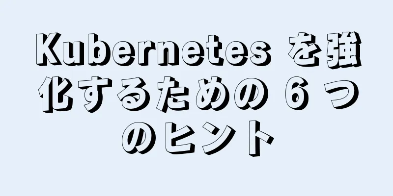 Kubernetes を強化するための 6 つのヒント