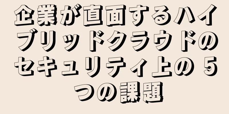 企業が直面するハイブリッドクラウドのセキュリティ上の 5 つの課題
