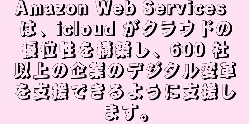 Amazon Web Services は、icloud がクラウドの優位性を構築し、600 社以上の企業のデジタル変革を支援できるように支援します。