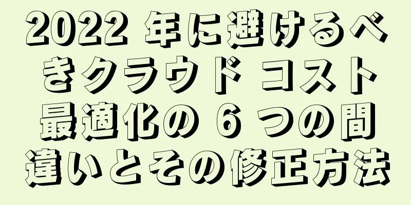 2022 年に避けるべきクラウド コスト最適化の 6 つの間違いとその修正方法