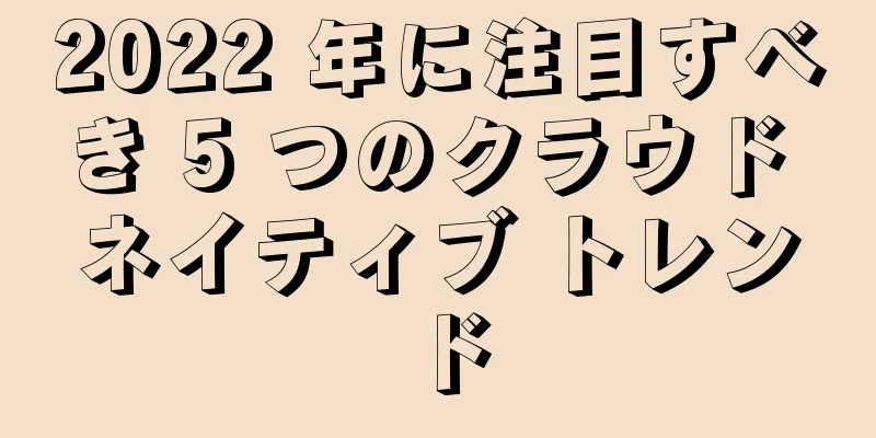 2022 年に注目すべき 5 つのクラウド ネイティブ トレンド