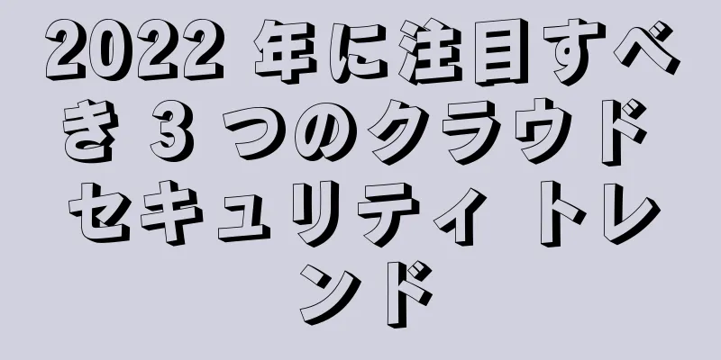 2022 年に注目すべき 3 つのクラウド セキュリティ トレンド