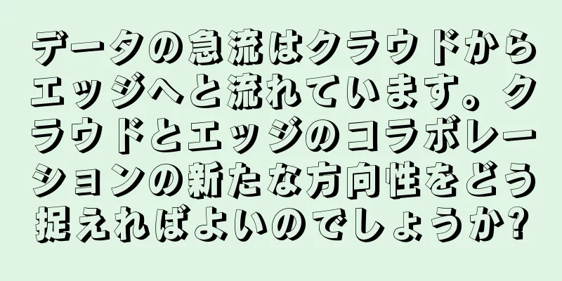 データの急流はクラウドからエッジへと流れています。クラウドとエッジのコラボレーションの新たな方向性をどう捉えればよいのでしょうか?
