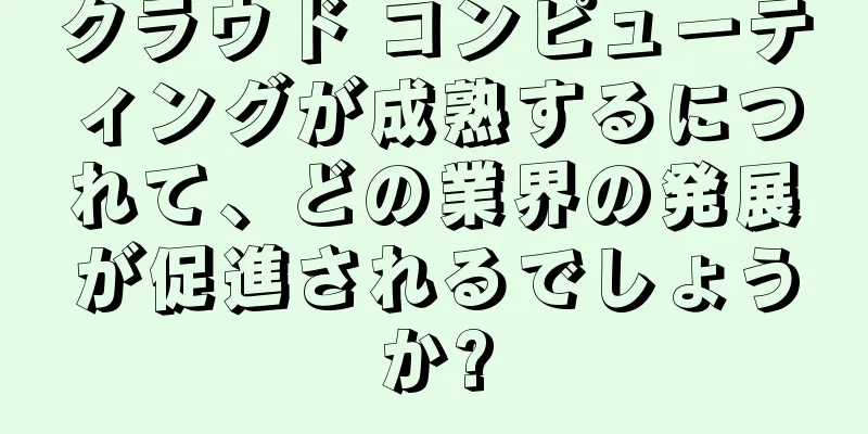 クラウド コンピューティングが成熟するにつれて、どの業界の発展が促進されるでしょうか?