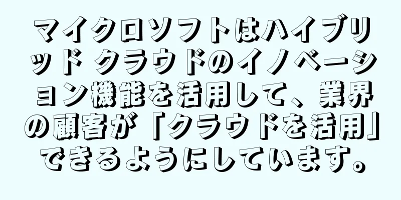 マイクロソフトはハイブリッド クラウドのイノベーション機能を活用して、業界の顧客が「クラウドを活用」できるようにしています。