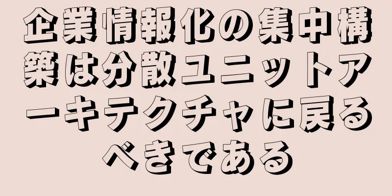 企業情報化の集中構築は分散ユニットアーキテクチャに戻るべきである