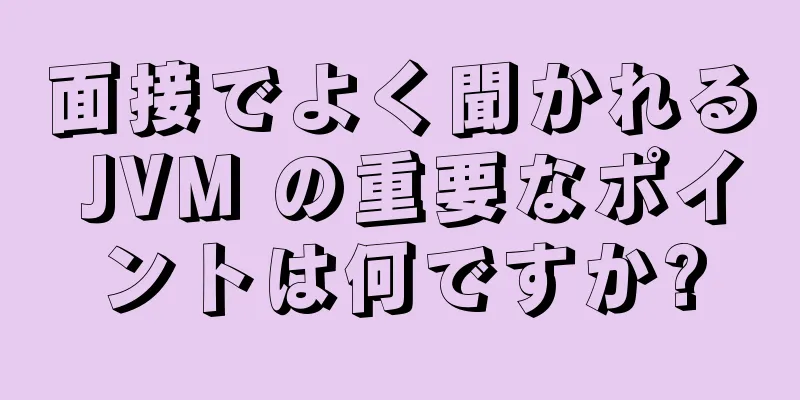 面接でよく聞かれる JVM の重要なポイントは何ですか?