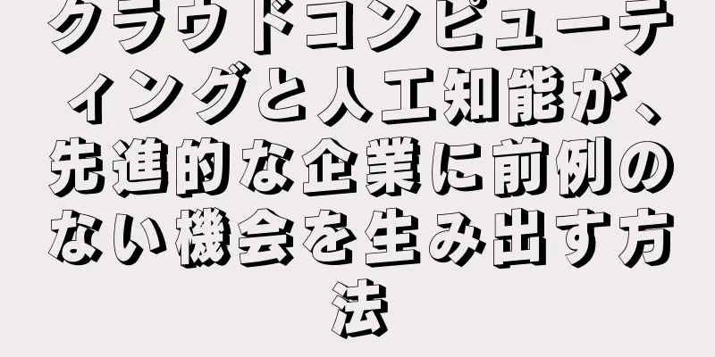 クラウドコンピューティングと人工知能が、先進的な企業に前例のない機会を生み出す方法