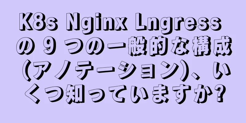 K8s Nginx Lngress の 9 つの一般的な構成 (アノテーション)、いくつ知っていますか?