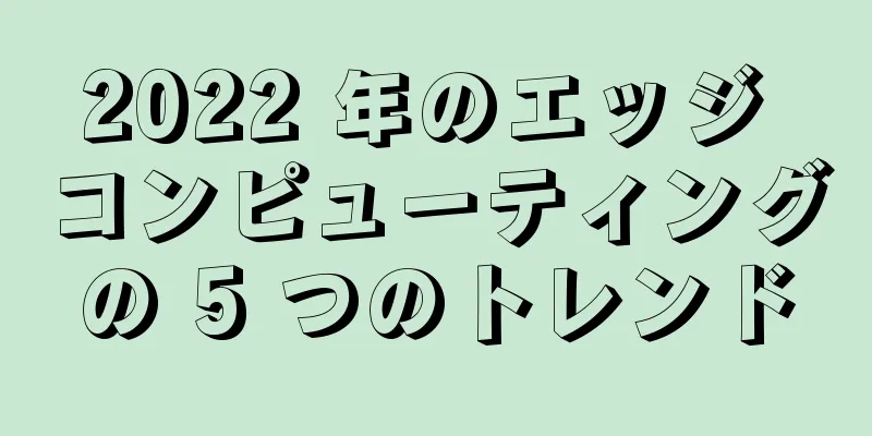 2022 年のエッジ コンピューティングの 5 つのトレンド