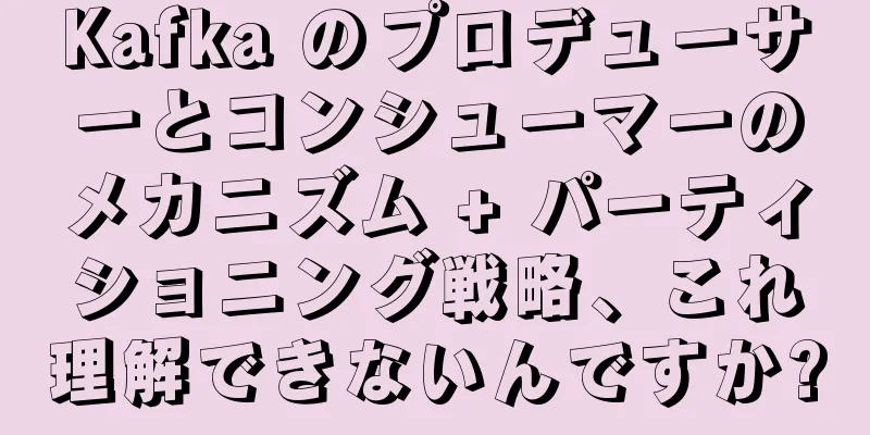 Kafka のプロデューサーとコンシューマーのメカニズム + パーティショニング戦略、これ理解できないんですか?