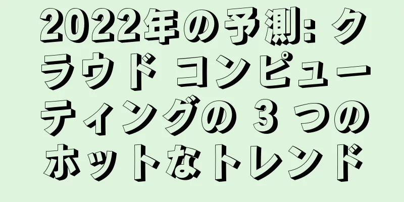 2022年の予測: クラウド コンピューティングの 3 つのホットなトレンド