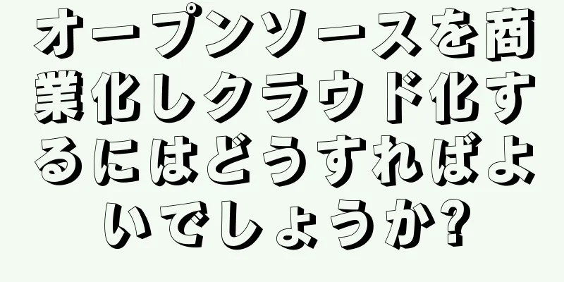 オープンソースを商業化しクラウド化するにはどうすればよいでしょうか?