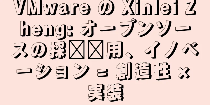 VMware の Xinlei Zheng: オープンソースの採​​用、イノベーション = 創造性 × 実装