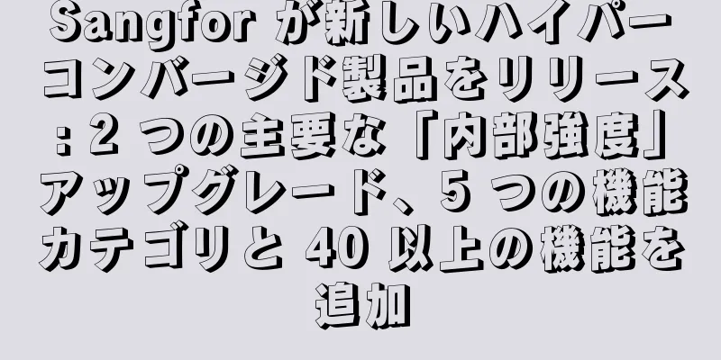 Sangfor が新しいハイパーコンバージド製品をリリース: 2 つの主要な「内部強度」アップグレード、5 つの機能カテゴリと 40 以上の機能を追加