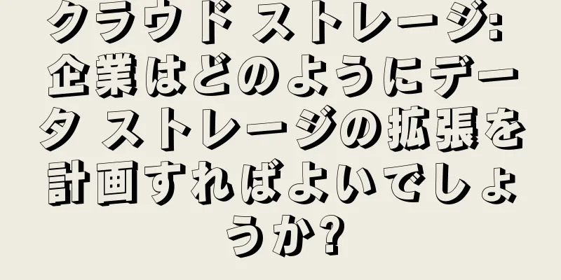 クラウド ストレージ: 企業はどのようにデータ ストレージの拡張を計画すればよいでしょうか?