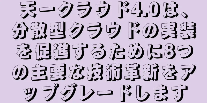 天一クラウド4.0は、分散型クラウドの実装を促進するために8つの主要な技術革新をアップグレードします