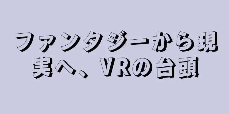 ファンタジーから現実へ、VRの台頭