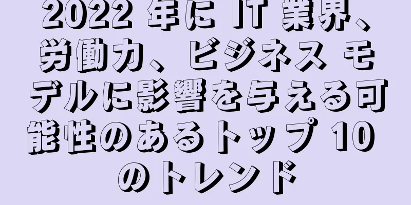 2022 年に IT 業界、労働力、ビジネス モデルに影響を与える可能性のあるトップ 10 のトレンド