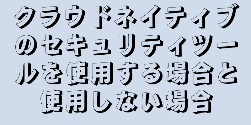 クラウドネイティブのセキュリティツールを使用する場合と使用しない場合