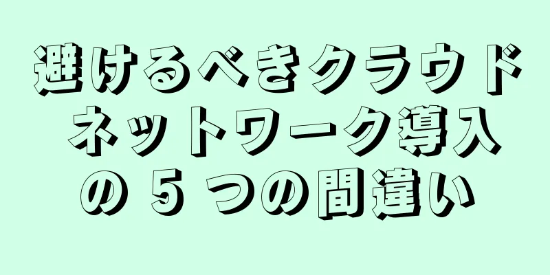 避けるべきクラウド ネットワーク導入の 5 つの間違い