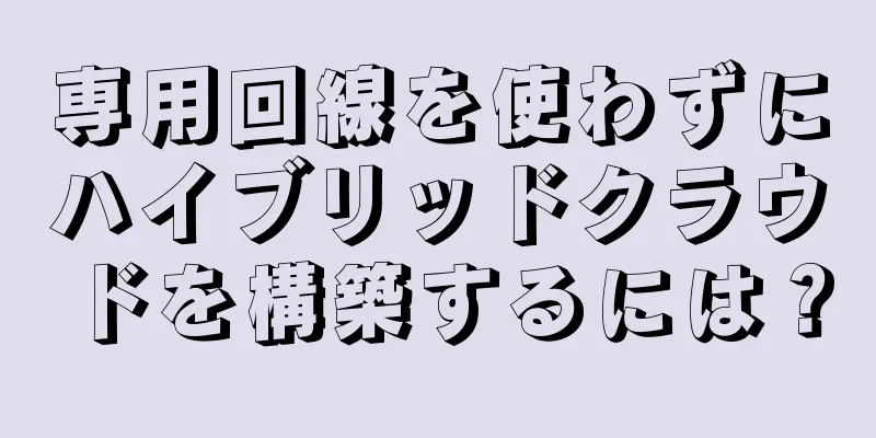 専用回線を使わずにハイブリッドクラウドを構築するには？