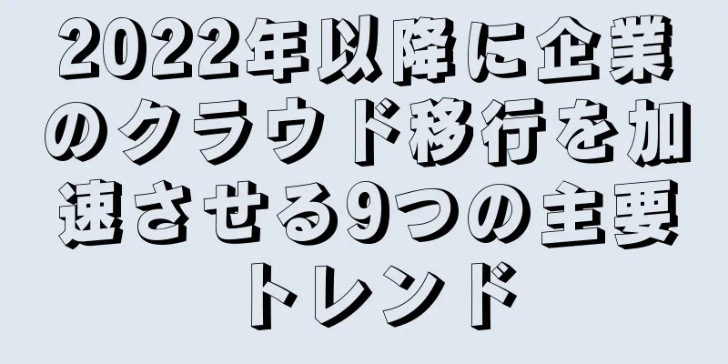 2022年以降に企業のクラウド移行を加速させる9つの主要トレンド