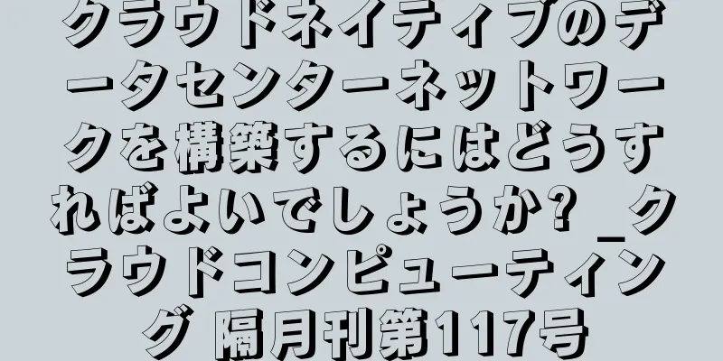 クラウドネイティブのデータセンターネットワークを構築するにはどうすればよいでしょうか? _クラウドコンピューティング 隔月刊第117号