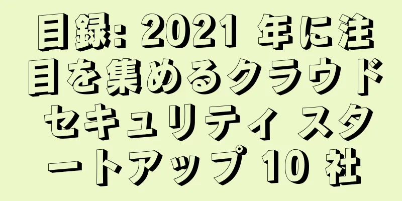 目録: 2021 年に注目を集めるクラウド セキュリティ スタートアップ 10 社