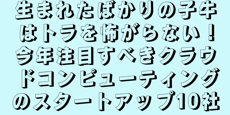 生まれたばかりの子牛はトラを怖がらない！今年注目すべきクラウドコンピューティングのスタートアップ10社