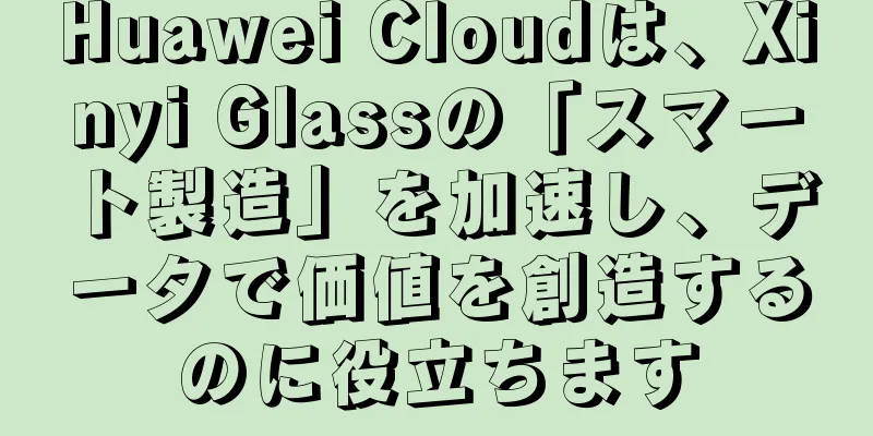 Huawei Cloudは、Xinyi Glassの「スマート製造」を加速し、データで価値を創造するのに役立ちます