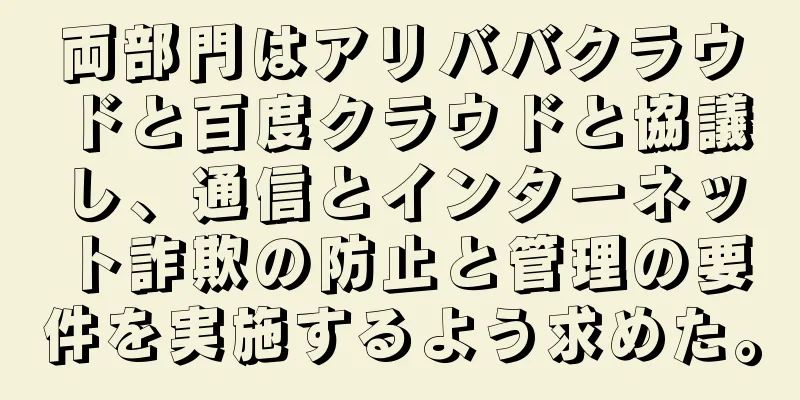 両部門はアリババクラウドと百度クラウドと協議し、通信とインターネット詐欺の防止と管理の要件を実施するよう求めた。