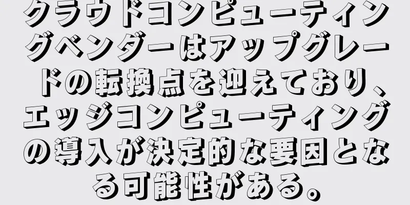 クラウドコンピューティングベンダーはアップグレードの転換点を迎えており、エッジコンピューティングの導入が決定的な要因となる可能性がある。
