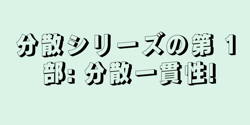 分散シリーズの第 1 部: 分散一貫性!