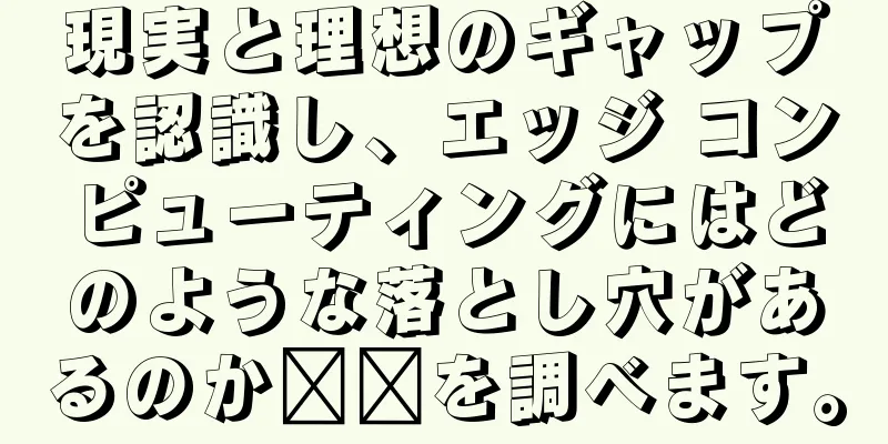 現実と理想のギャップを認識し、エッジ コンピューティングにはどのような落とし穴があるのか​​を調べます。