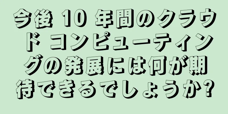 今後 10 年間のクラウド コンピューティングの発展には何が期待できるでしょうか?