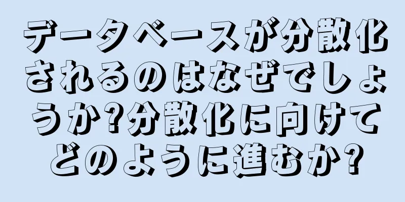 データベースが分散化されるのはなぜでしょうか?分散化に向けてどのように進むか?