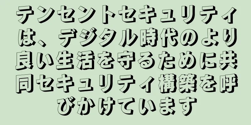 テンセントセキュリティは、デジタル時代のより良い生活を守るために共同セキュリティ構築を呼びかけています