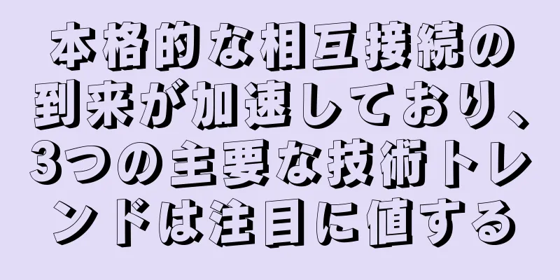 本格的な相互接続の到来が加速しており、3つの主要な技術トレンドは注目に値する