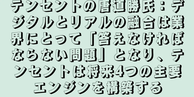テンセントの唐道勝氏：デジタルとリアルの融合は業界にとって「答えなければならない問題」となり、テンセントは将来4つの主要エンジンを構築する