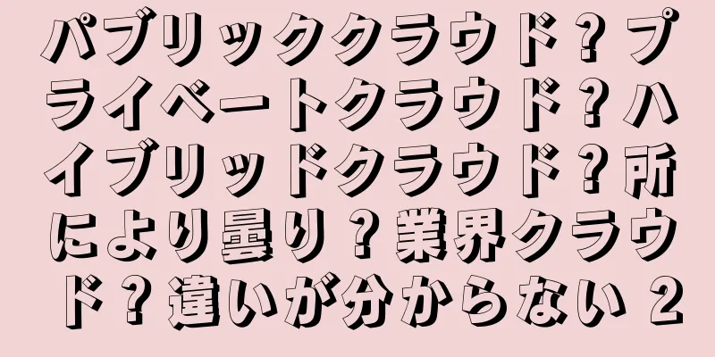 パブリッククラウド？プライベートクラウド？ハイブリッドクラウド？所により曇り？業界クラウド？違いが分からない 2