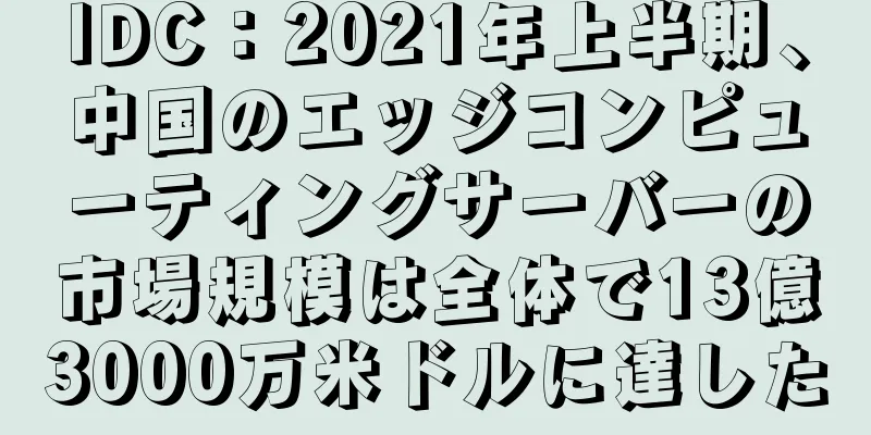 IDC：2021年上半期、中国のエッジコンピューティングサーバーの市場規模は全体で13億3000万米ドルに達した