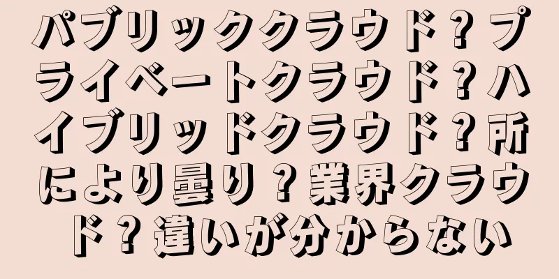 パブリッククラウド？プライベートクラウド？ハイブリッドクラウド？所により曇り？業界クラウド？違いが分からない