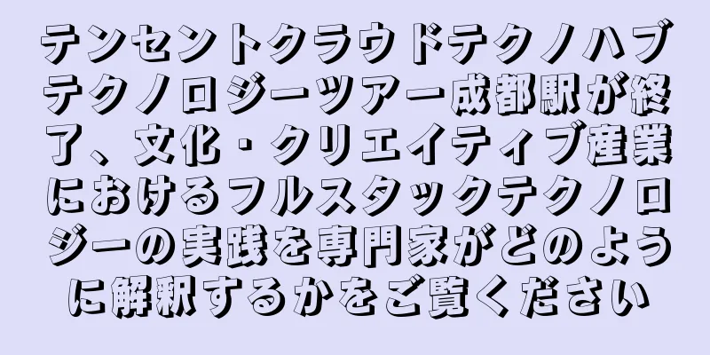 テンセントクラウドテクノハブテクノロジーツアー成都駅が終了、文化・クリエイティブ産業におけるフルスタックテクノロジーの実践を専門家がどのように解釈するかをご覧ください