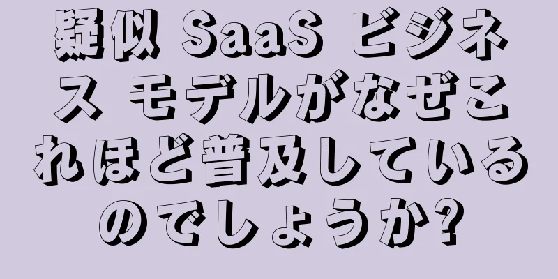 疑似 SaaS ビジネス モデルがなぜこれほど普及しているのでしょうか?