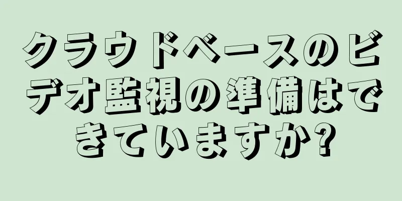 クラウドベースのビデオ監視の準備はできていますか?