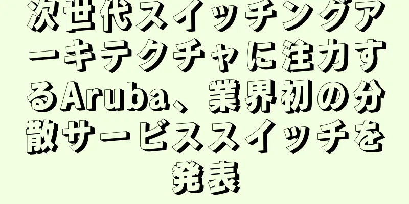 次世代スイッチングアーキテクチャに注力するAruba、業界初の分散サービススイッチを発表